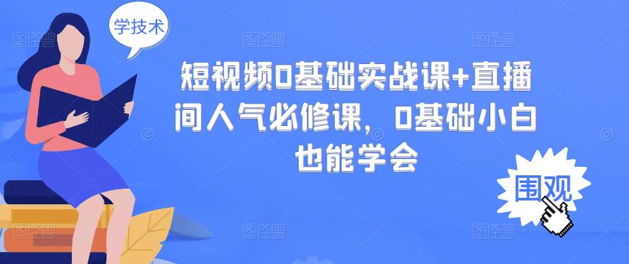 短视频0基础实战课+直播间人气必修课，0基础小白也能学会极优客-网创项目资源站-副业项目-创业项目-搞钱项目极优客网创