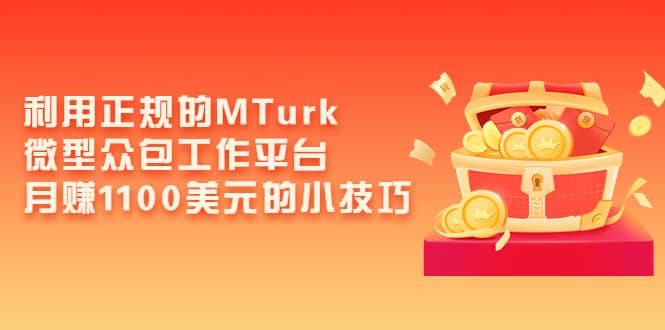 利用正规的MTurk微型众包工作平台，月赚1100美元的小技巧极优客-网创项目资源站-副业项目-创业项目-搞钱项目极优客网创