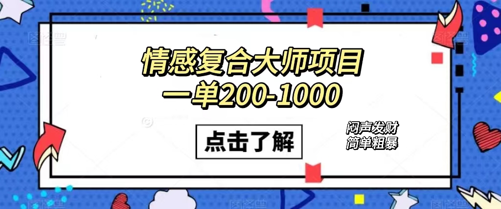 情感复合大师项目，一单200-1000，闷声发财的小生意！简单粗暴（附资料）极优客-网创项目资源站-副业项目-创业项目-搞钱项目极优客网创