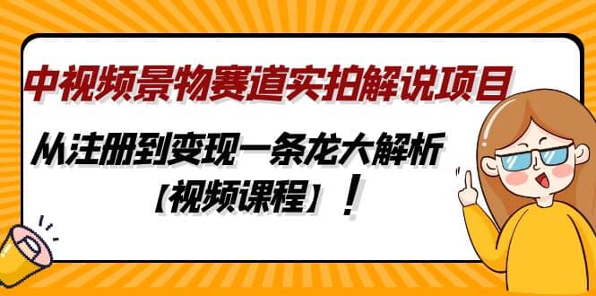 中视频景物赛道实拍解说项目，从注册到变现一条龙大解析【视频课程】极优客-网创项目资源站-副业项目-创业项目-搞钱项目极优客网创