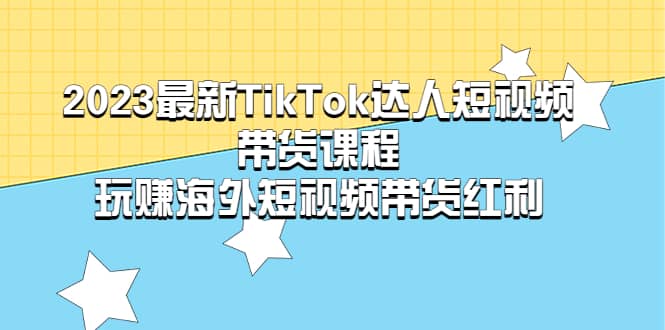 2023最新TikTok·达人短视频带货课程，玩赚海外短视频带货·红利极优客-网创项目资源站-副业项目-创业项目-搞钱项目极优客网创