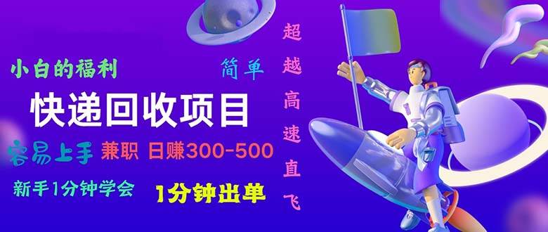 快递回收项目，小白一分钟学会，一分钟出单，可长期干，日赚300~800极优客-网创项目资源站-副业项目-创业项目-搞钱项目极优客网创