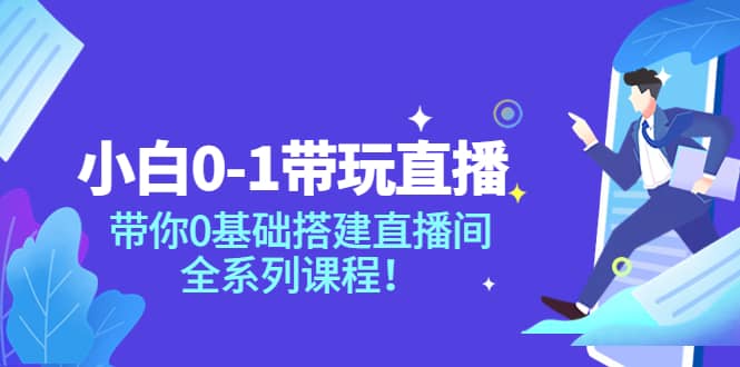 小白0-1带玩玩直播：带你0基础搭建直播间，全系列课程极优客-网创项目资源站-副业项目-创业项目-搞钱项目极优客网创