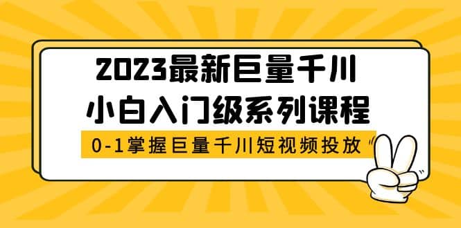 2023最新巨量千川小白入门级系列课程，从0-1掌握巨量千川短视频投放极优客-网创项目资源站-副业项目-创业项目-搞钱项目极优客网创