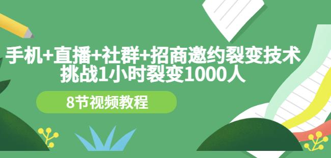 手机+直播+社群+招商邀约裂变技术：挑战1小时裂变1000人（8节视频教程）极优客-网创项目资源站-副业项目-创业项目-搞钱项目极优客网创