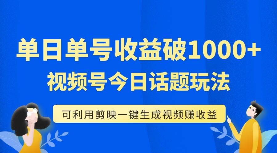 单号单日收益1000+，视频号今日话题玩法，可利用剪映一键生成视频极优客-网创项目资源站-副业项目-创业项目-搞钱项目极优客网创