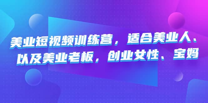 美业短视频训练营，适合美业人、以及美业老板，创业女性、宝妈极优客-网创项目资源站-副业项目-创业项目-搞钱项目极优客网创