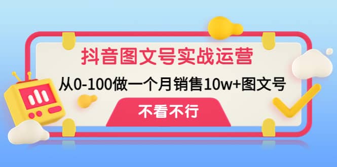 抖音图文号实战运营教程：从0-100做一个月销售10w+图文号极优客-网创项目资源站-副业项目-创业项目-搞钱项目极优客网创