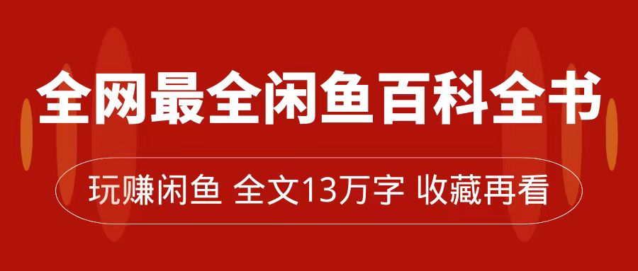 全网最全闲鱼百科全书，全文13万字左右，带你玩赚闲鱼卖货，从0到月入过万极优客-网创项目资源站-副业项目-创业项目-搞钱项目极优客网创