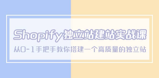 Shopify独立站/建站实战课，从0-1手把手教你搭建一个高质量的独立站极优客-网创项目资源站-副业项目-创业项目-搞钱项目极优客网创