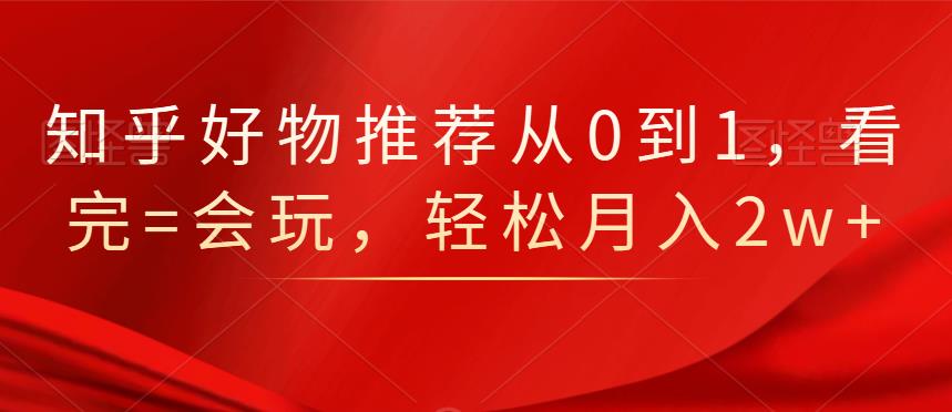 知乎好物推荐从0到1，看完=会玩，轻松月入2w+极优客-网创项目资源站-副业项目-创业项目-搞钱项目极优客网创