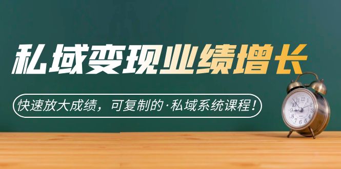 私域·变现业绩增长：快速放大成绩，可复制的·私域系统课程极优客-网创项目资源站-副业项目-创业项目-搞钱项目极优客网创