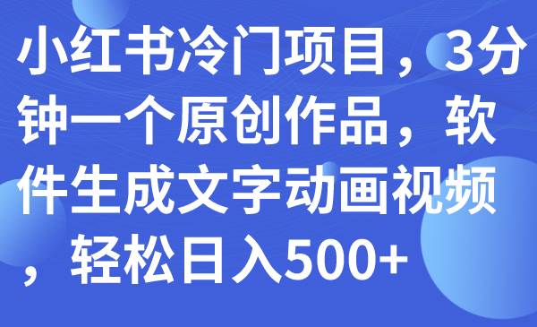 小红书冷门项目，3分钟一个原创作品，软件生成文字动画视频，轻松日入500+极优客-网创项目资源站-副业项目-创业项目-搞钱项目极优客网创