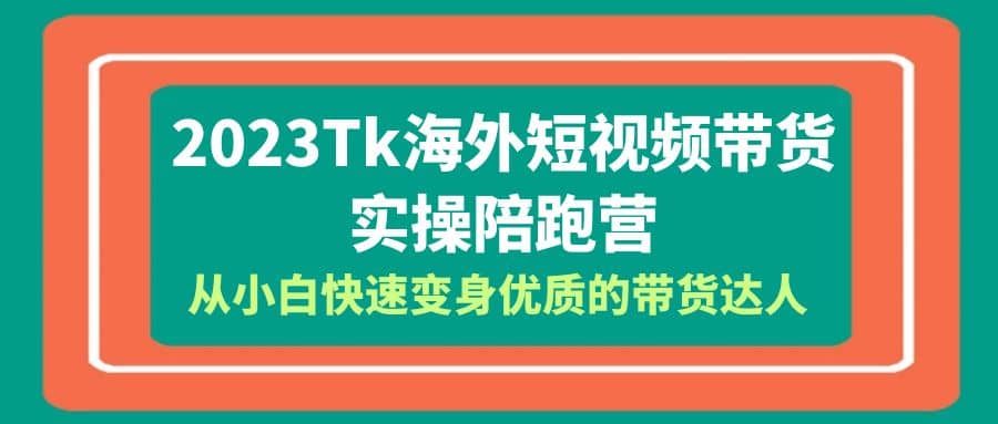 2023-Tk海外短视频带货-实操陪跑营，从小白快速变身优质的带货达人极优客-网创项目资源站-副业项目-创业项目-搞钱项目极优客网创