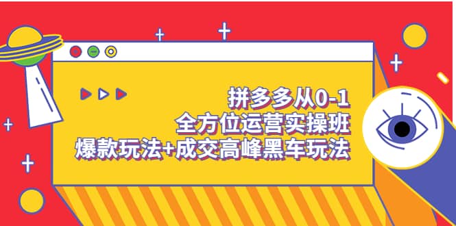 拼多多从0-1全方位运营实操班：爆款玩法+成交高峰黑车玩法（价值1280）极优客-网创项目资源站-副业项目-创业项目-搞钱项目极优客网创