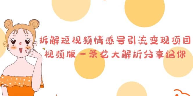拆解短视频情感号引流变现项目，视频版一条龙大解析分享给你极优客-网创项目资源站-副业项目-创业项目-搞钱项目极优客网创