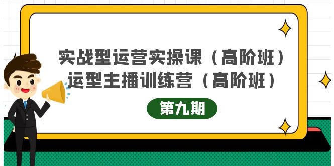 实战型运营实操课第9期+运营型主播训练营第9期，高阶班（51节课）极优客-网创项目资源站-副业项目-创业项目-搞钱项目极优客网创
