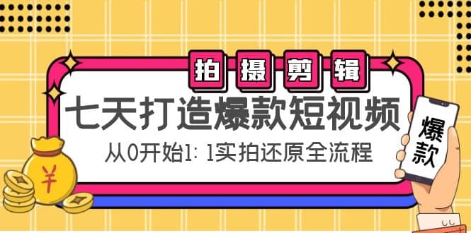 七天打造爆款短视频：拍摄+剪辑实操，从0开始1:1实拍还原实操全流程极优客-网创项目资源站-副业项目-创业项目-搞钱项目极优客网创