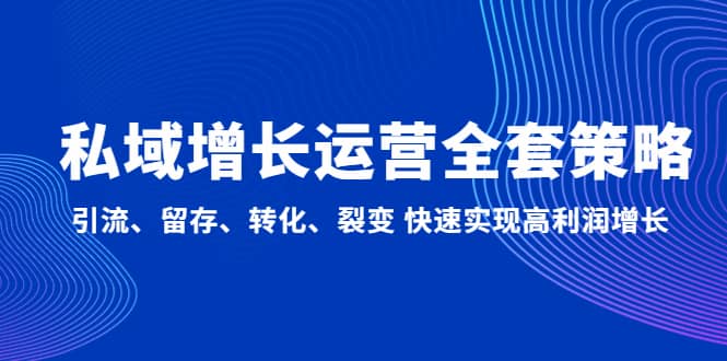 私域增长运营全套策略：引流、留存、转化、裂变 快速实现高利润增长极优客-网创项目资源站-副业项目-创业项目-搞钱项目极优客网创
