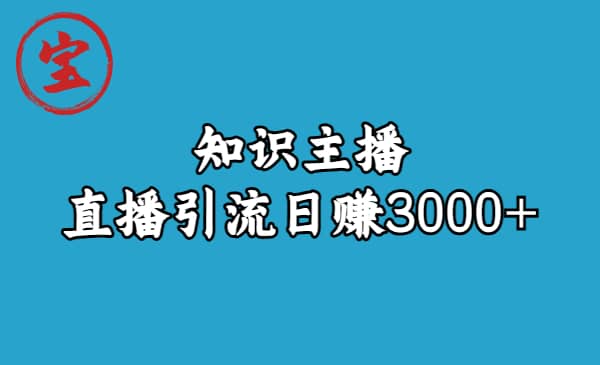 知识主播直播引流日赚3000+（9节视频课）极优客-网创项目资源站-副业项目-创业项目-搞钱项目极优客网创