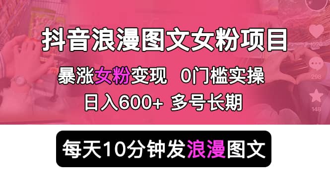 抖音浪漫图文暴力涨女粉项目 简单0门槛 每天10分钟发图文 日入600+长期多号极优客-网创项目资源站-副业项目-创业项目-搞钱项目极优客网创