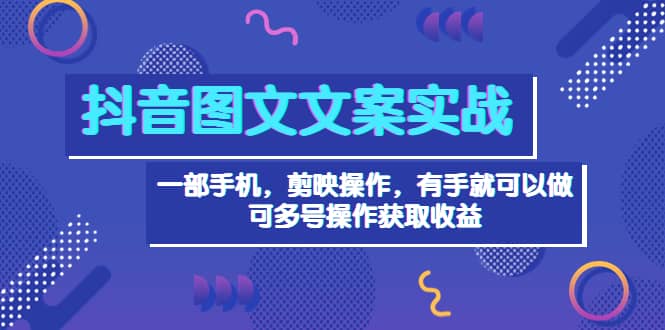 抖音图文毒文案实战：一部手机 剪映操作 有手就能做，单号日入几十 可多号极优客-网创项目资源站-副业项目-创业项目-搞钱项目极优客网创