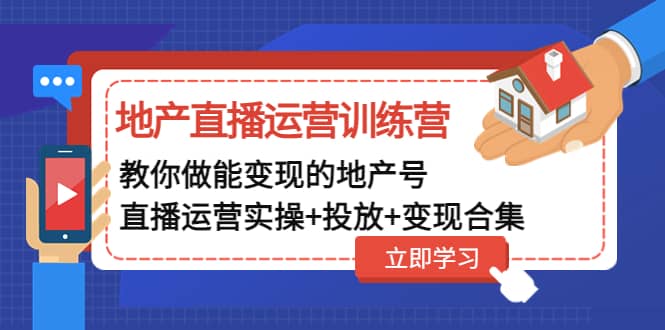 地产直播运营训练营：教你做能变现的地产号（直播运营实操+投放+变现合集）极优客-网创项目资源站-副业项目-创业项目-搞钱项目极优客网创