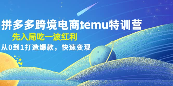 拼多多跨境电商temu特训营：先入局吃一波红利，从0到1打造爆款，快速变现极优客-网创项目资源站-副业项目-创业项目-搞钱项目极优客网创