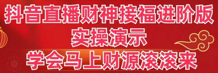 抖音直播财神接福进阶版 实操演示 学会马上财源滚滚来极优客-网创项目资源站-副业项目-创业项目-搞钱项目极优客网创