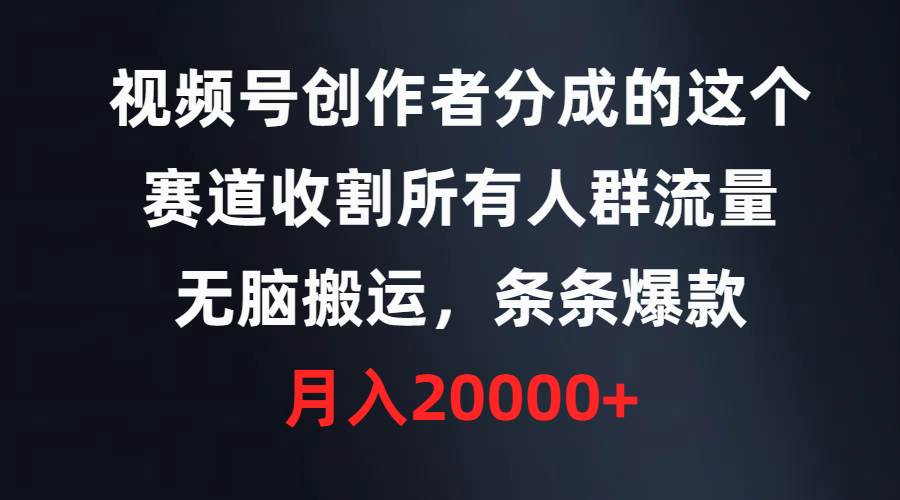 视频号创作者分成的这个赛道，收割所有人群流量，无脑搬运，条条爆款，…极优客-网创项目资源站-副业项目-创业项目-搞钱项目极优客网创