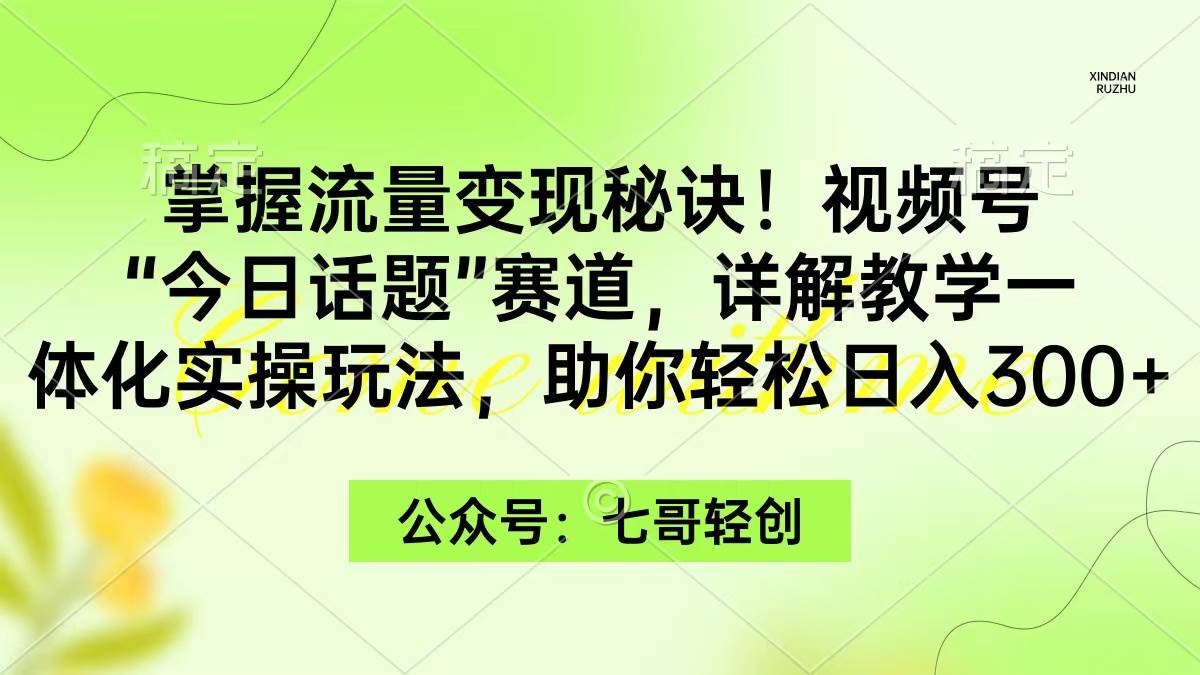 掌握流量变现秘诀！视频号“今日话题”赛道，一体化实操玩法，助你日入300+极优客-网创项目资源站-副业项目-创业项目-搞钱项目极优客网创