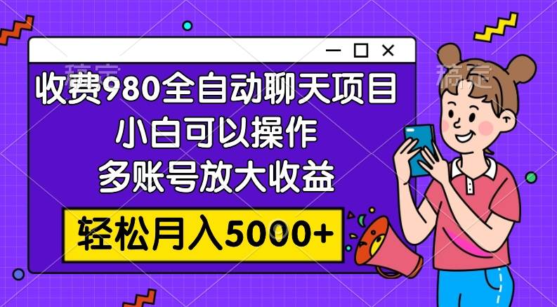 收费980的全自动聊天玩法，小白可以操作，多账号放大收益，轻松月入5000+极优客-网创项目资源站-副业项目-创业项目-搞钱项目极优客网创