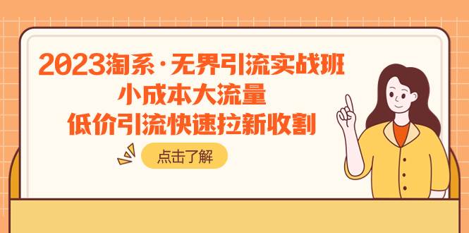2023淘系·无界引流实战班：小成本大流量，低价引流快速拉新收割极优客-网创项目资源站-副业项目-创业项目-搞钱项目极优客网创
