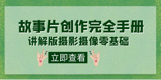 编导-通识课之《故事片-创作完全手册》摄影摄像零基础到精通（20节课程）极优客-网创项目资源站-副业项目-创业项目-搞钱项目极优客网创