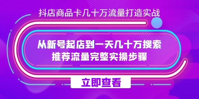 抖店-商品卡几十万流量打造实战，从新号起店到一天几十万搜索、推荐流量…极优客-网创项目资源站-副业项目-创业项目-搞钱项目极优客网创