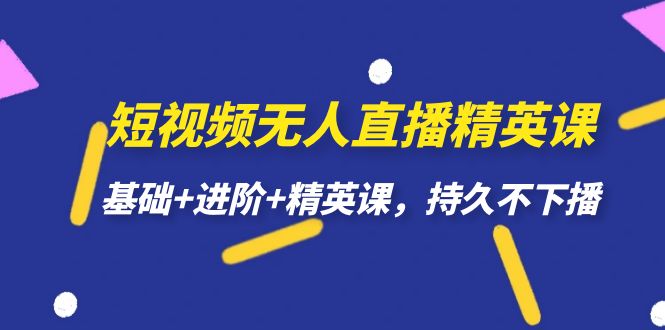 短视频无人直播-精英课，基础+进阶+精英课，持久不下播极优客-网创项目资源站-副业项目-创业项目-搞钱项目极优客网创