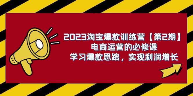 2023淘宝爆款训练营【第2期】电商运营的必修课，学习爆款思路 实现利润增长极优客-网创项目资源站-副业项目-创业项目-搞钱项目极优客网创