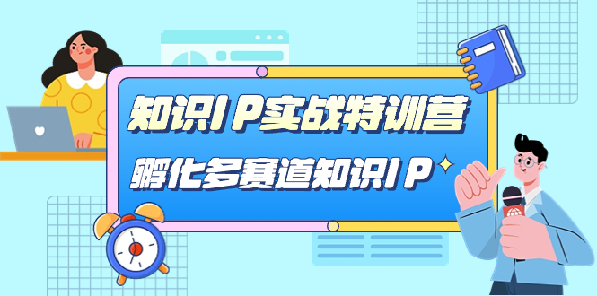 知识IP实战特训营，孵化-多赛道知识IP（33节课）极优客-网创项目资源站-副业项目-创业项目-搞钱项目极优客网创