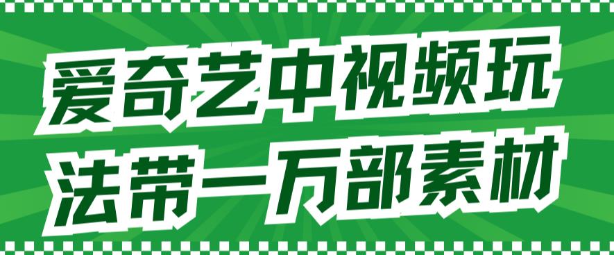 爱奇艺中视频玩法，不用担心版权问题（详情教程+一万部素材）极优客-网创项目资源站-副业项目-创业项目-搞钱项目极优客网创