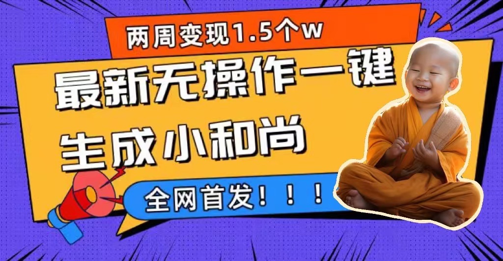 两周1.5W最新无操作一键生成小和尚玩法，升级版首发极优客-网创项目资源站-副业项目-创业项目-搞钱项目极优客网创