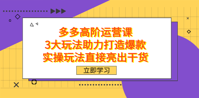 拼多多高阶·运营课，3大玩法助力打造爆款，实操玩法直接亮出干货极优客-网创项目资源站-副业项目-创业项目-搞钱项目极优客网创