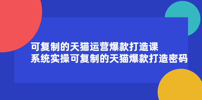 可复制的天猫运营爆款打造课，系统实操可复制的天猫爆款打造密码极优客-网创项目资源站-副业项目-创业项目-搞钱项目极优客网创