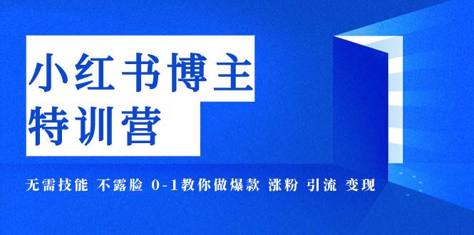 小红书博主爆款特训营-11期 无需技能 不露脸 0-1教你做爆款 涨粉 引流 变现极优客-网创项目资源站-副业项目-创业项目-搞钱项目极优客网创