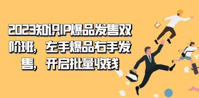 2023知识IP-爆品发售双 阶班，左手爆品右手发售，开启批量收钱极优客-网创项目资源站-副业项目-创业项目-搞钱项目极优客网创