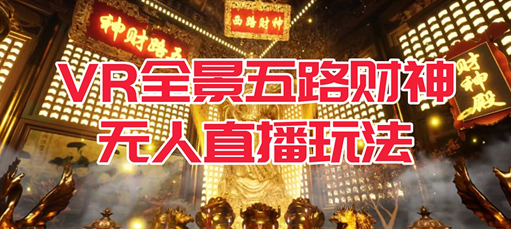 VR全景模式五路财神无人直播玩法，抖音目前最火玩法独家制作【吸金又吸睛】极优客-网创项目资源站-副业项目-创业项目-搞钱项目极优客网创