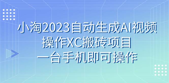小淘2023自动生成AI视频操作XC搬砖项目，一台手机即可操作极优客-网创项目资源站-副业项目-创业项目-搞钱项目极优客网创