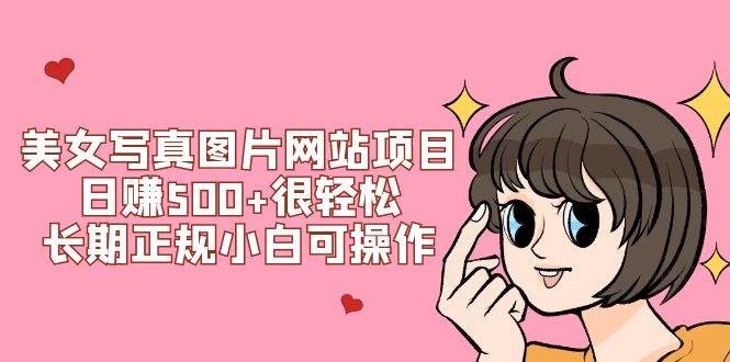 美女写真图片网站项目日赚500+很轻松，长期正规小白可操作 (搭建教程+源码)极优客-网创项目资源站-副业项目-创业项目-搞钱项目极优客网创