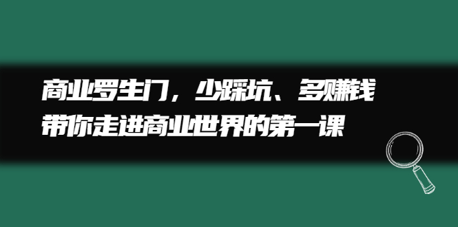 商业罗生门，少踩坑、多赚钱带你走进商业世界的第一课极优客-网创项目资源站-副业项目-创业项目-搞钱项目极优客网创