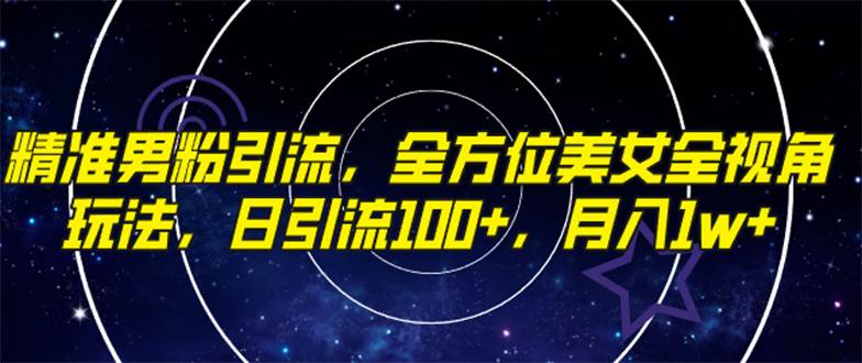 精准男粉引流，全方位美女全视角玩法，日引流100+，月入1w极优客-网创项目资源站-副业项目-创业项目-搞钱项目极优客网创