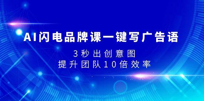 AI闪电品牌课一键写广告语，3秒出创意图，提升团队10倍效率极优客-网创项目资源站-副业项目-创业项目-搞钱项目极优客网创